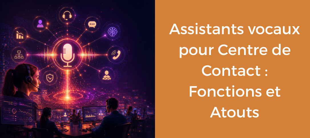 Assistants vocaux pour Centre de Contact : Fonctions et Atouts